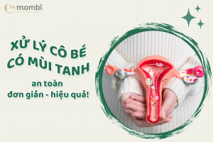 Xử lý cô bé có mùi tanh an toàn, đơn giản, hiệu quả!